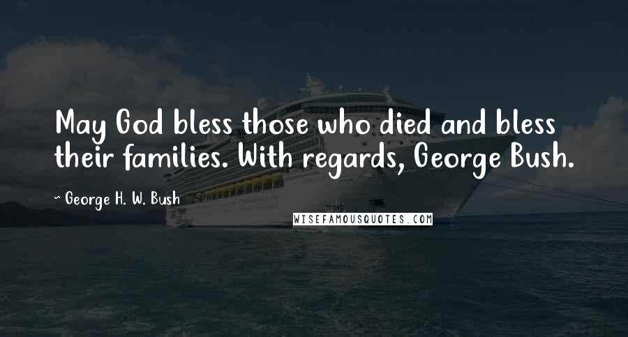 George H. W. Bush Quotes: May God bless those who died and bless their families. With regards, George Bush.