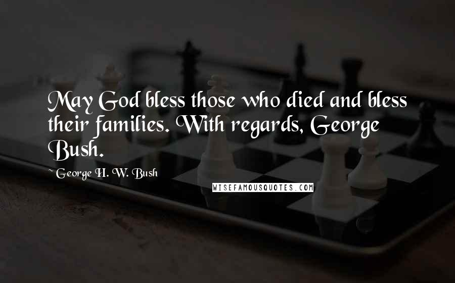 George H. W. Bush Quotes: May God bless those who died and bless their families. With regards, George Bush.