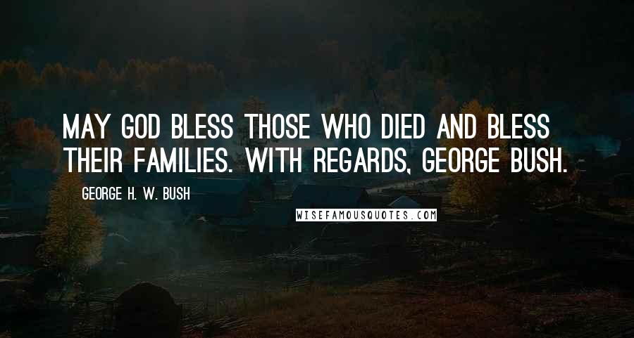 George H. W. Bush Quotes: May God bless those who died and bless their families. With regards, George Bush.