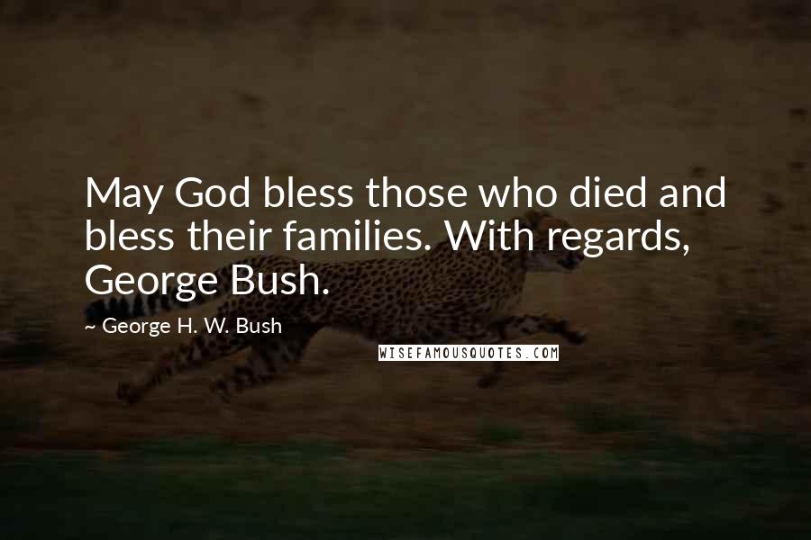 George H. W. Bush Quotes: May God bless those who died and bless their families. With regards, George Bush.