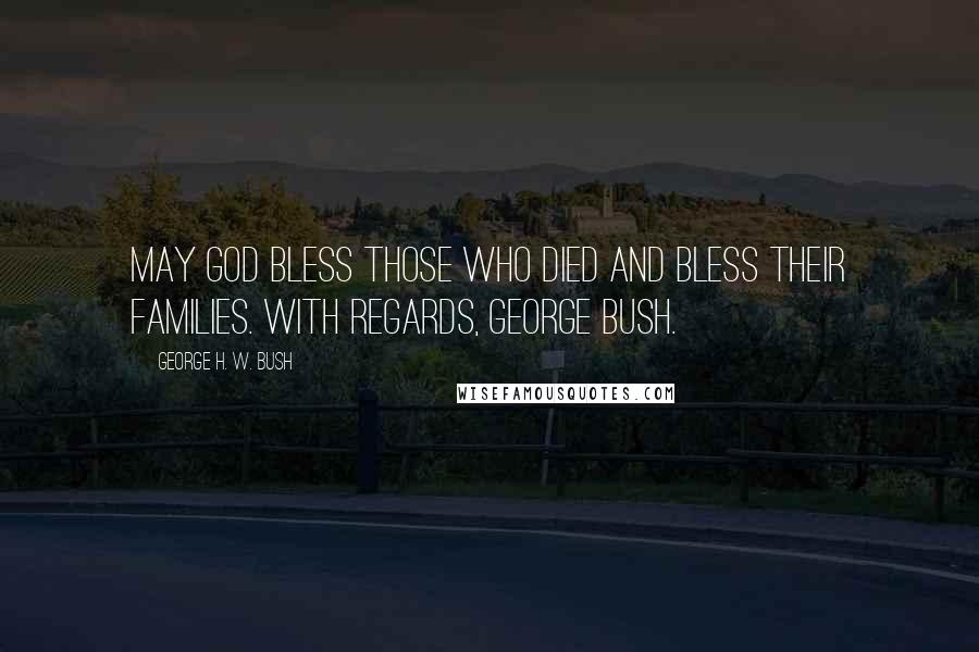 George H. W. Bush Quotes: May God bless those who died and bless their families. With regards, George Bush.