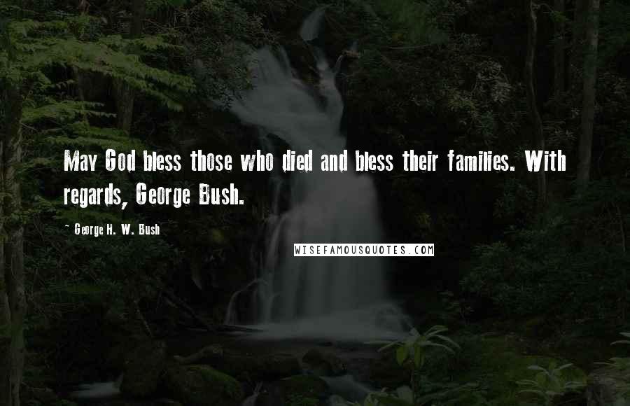 George H. W. Bush Quotes: May God bless those who died and bless their families. With regards, George Bush.