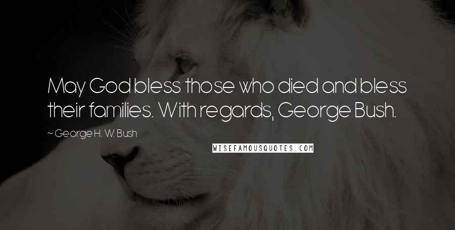 George H. W. Bush Quotes: May God bless those who died and bless their families. With regards, George Bush.