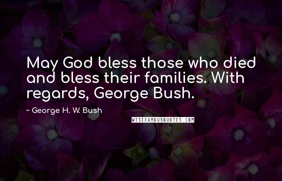 George H. W. Bush Quotes: May God bless those who died and bless their families. With regards, George Bush.