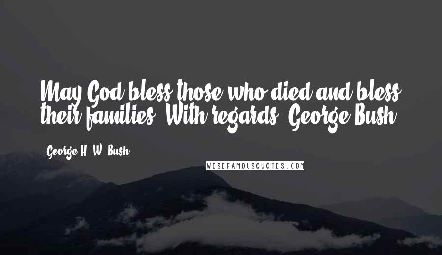 George H. W. Bush Quotes: May God bless those who died and bless their families. With regards, George Bush.