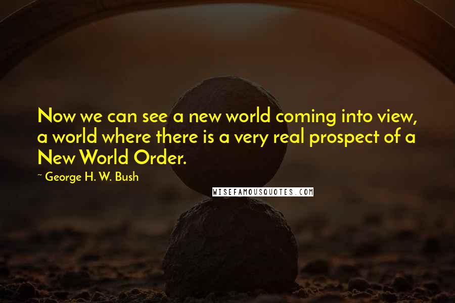 George H. W. Bush Quotes: Now we can see a new world coming into view, a world where there is a very real prospect of a New World Order.