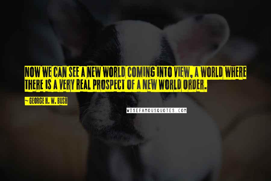 George H. W. Bush Quotes: Now we can see a new world coming into view, a world where there is a very real prospect of a New World Order.