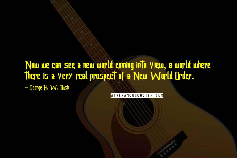 George H. W. Bush Quotes: Now we can see a new world coming into view, a world where there is a very real prospect of a New World Order.