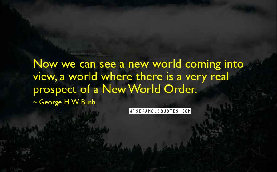 George H. W. Bush Quotes: Now we can see a new world coming into view, a world where there is a very real prospect of a New World Order.