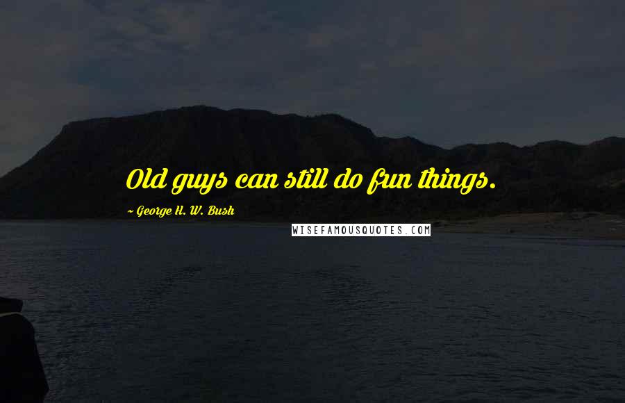 George H. W. Bush Quotes: Old guys can still do fun things.