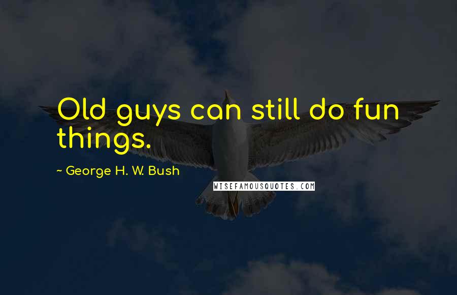 George H. W. Bush Quotes: Old guys can still do fun things.