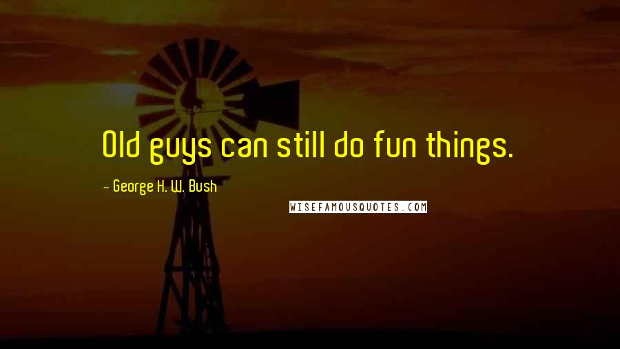 George H. W. Bush Quotes: Old guys can still do fun things.