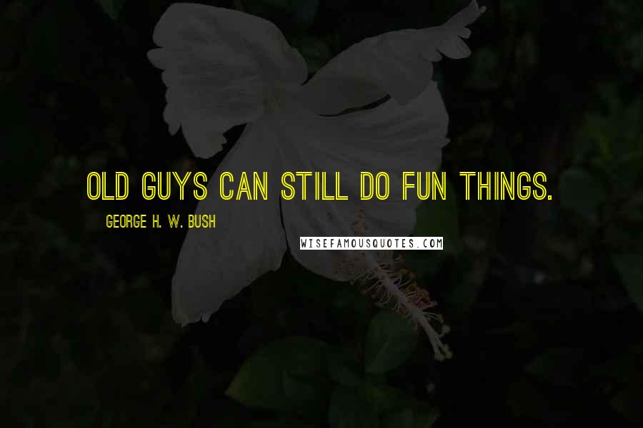 George H. W. Bush Quotes: Old guys can still do fun things.