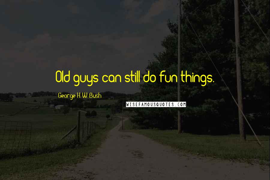 George H. W. Bush Quotes: Old guys can still do fun things.