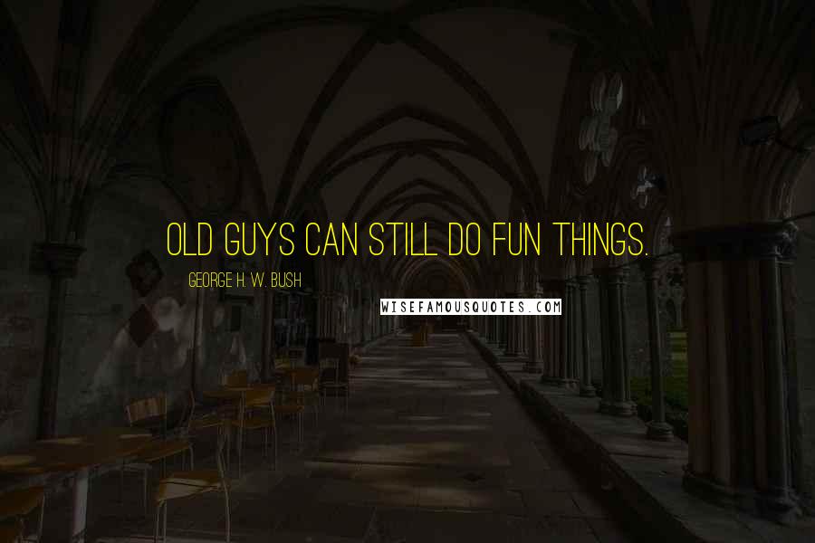George H. W. Bush Quotes: Old guys can still do fun things.