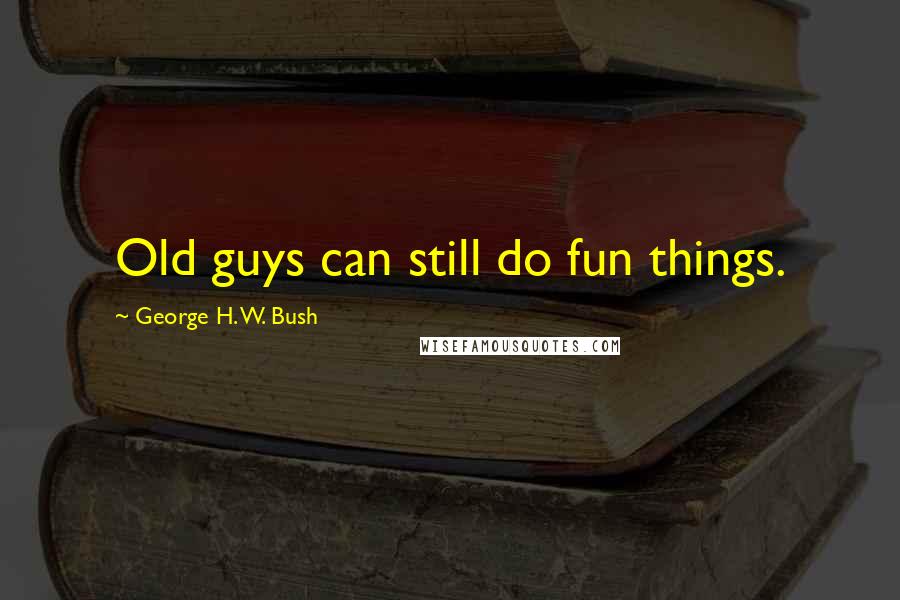 George H. W. Bush Quotes: Old guys can still do fun things.