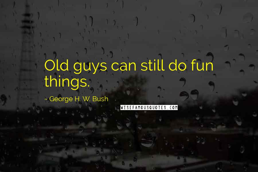 George H. W. Bush Quotes: Old guys can still do fun things.