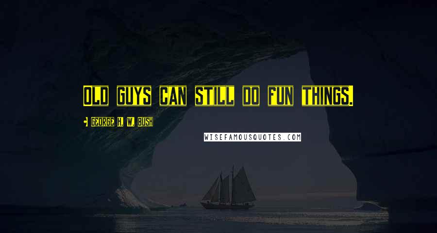 George H. W. Bush Quotes: Old guys can still do fun things.