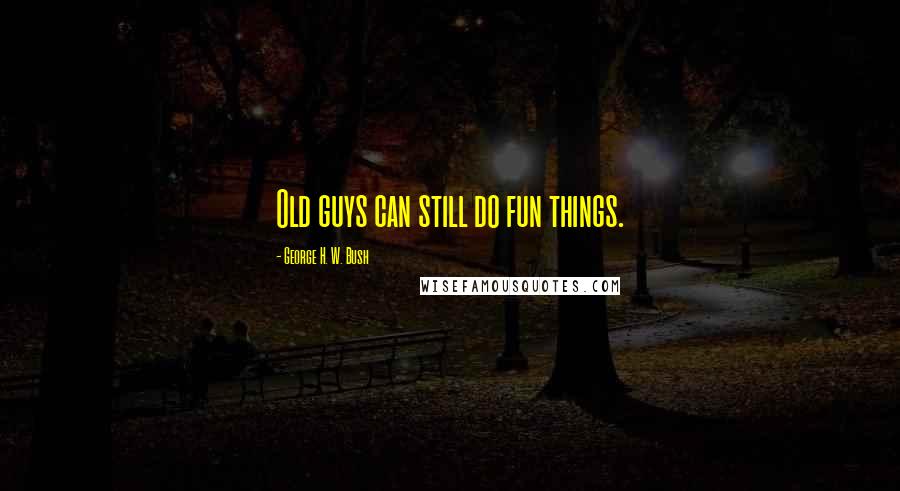 George H. W. Bush Quotes: Old guys can still do fun things.