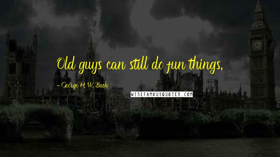 George H. W. Bush Quotes: Old guys can still do fun things.