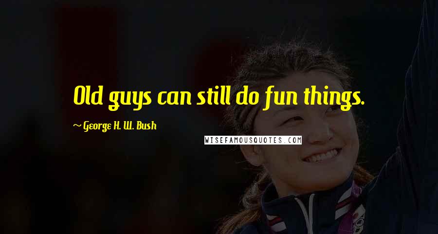 George H. W. Bush Quotes: Old guys can still do fun things.