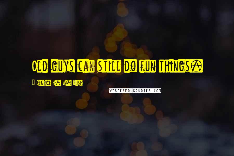 George H. W. Bush Quotes: Old guys can still do fun things.