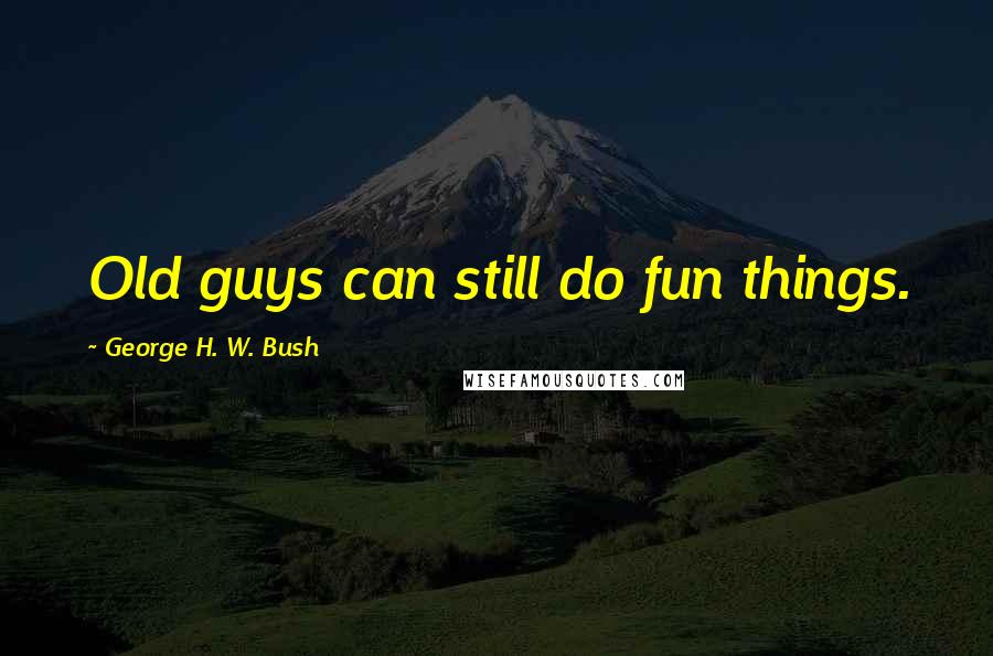 George H. W. Bush Quotes: Old guys can still do fun things.