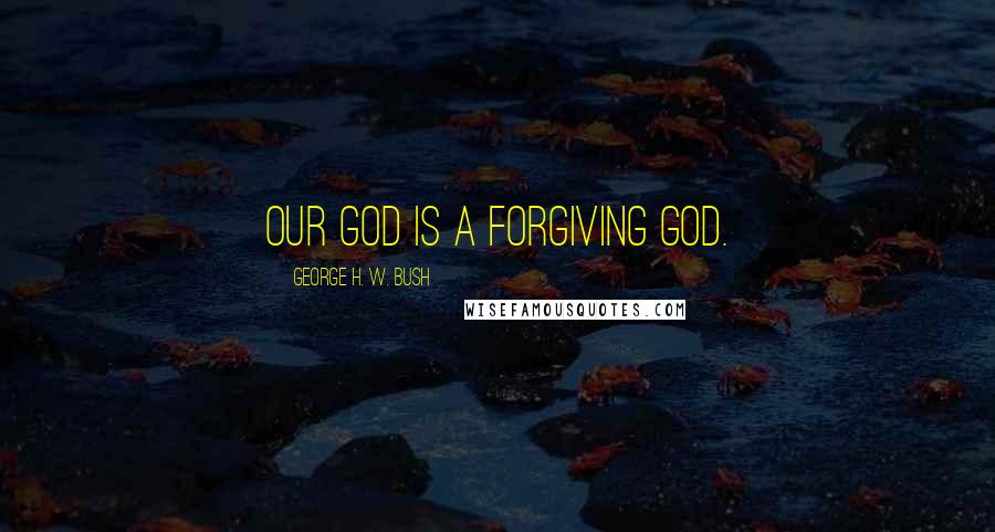 George H. W. Bush Quotes: Our God is a forgiving God.