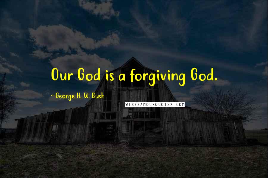 George H. W. Bush Quotes: Our God is a forgiving God.