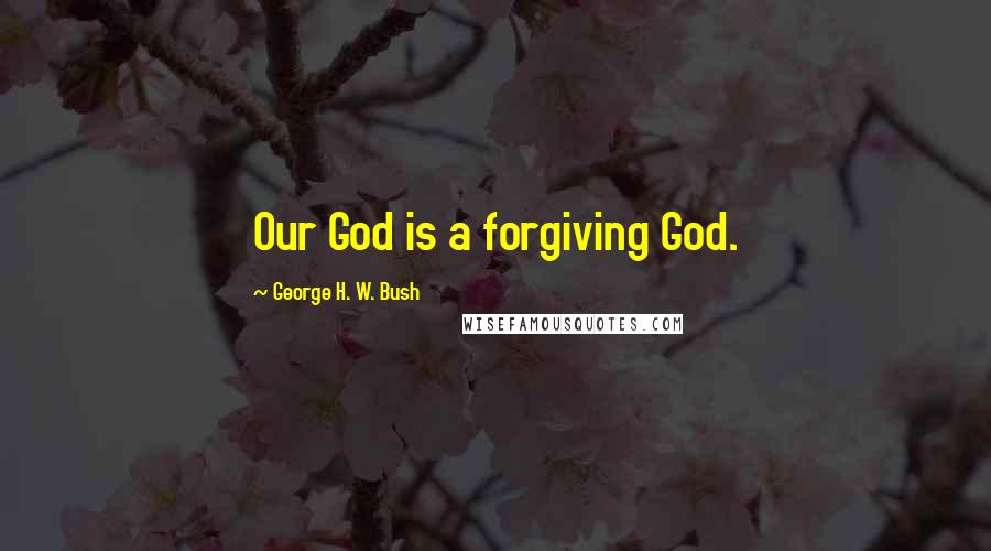 George H. W. Bush Quotes: Our God is a forgiving God.