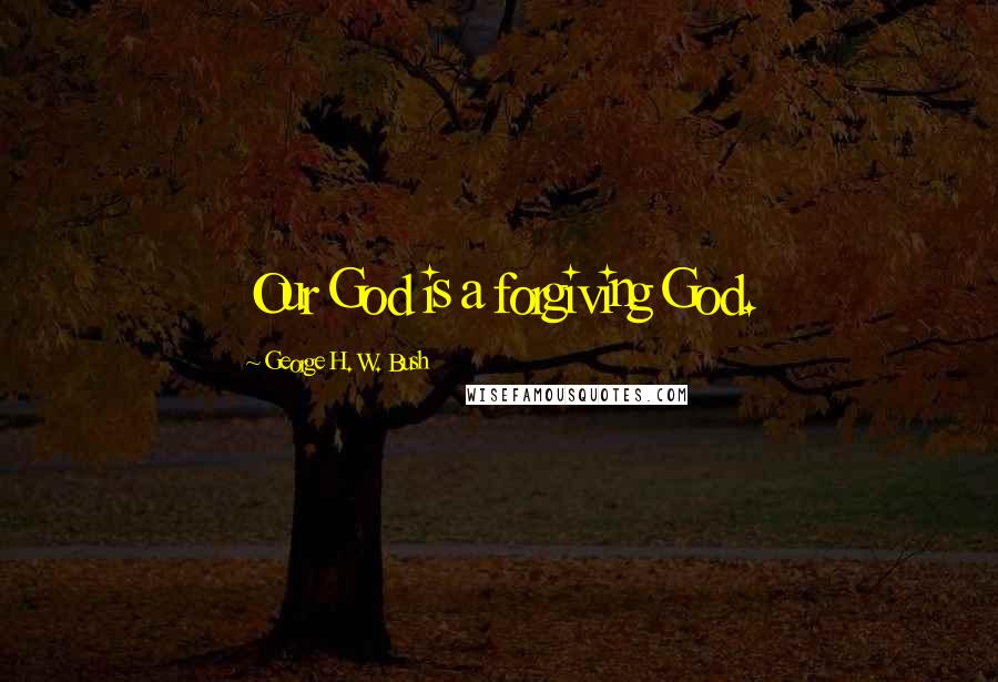 George H. W. Bush Quotes: Our God is a forgiving God.