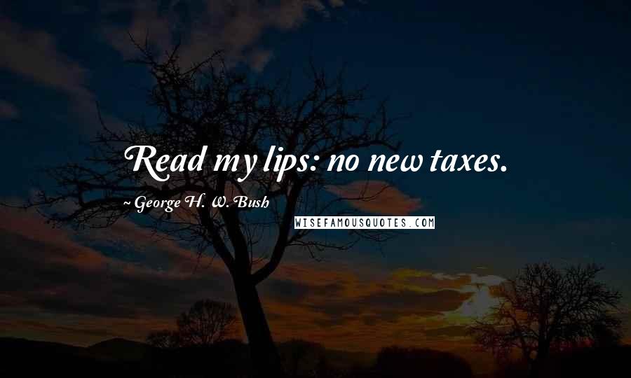 George H. W. Bush Quotes: Read my lips: no new taxes.