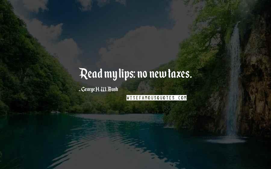 George H. W. Bush Quotes: Read my lips: no new taxes.