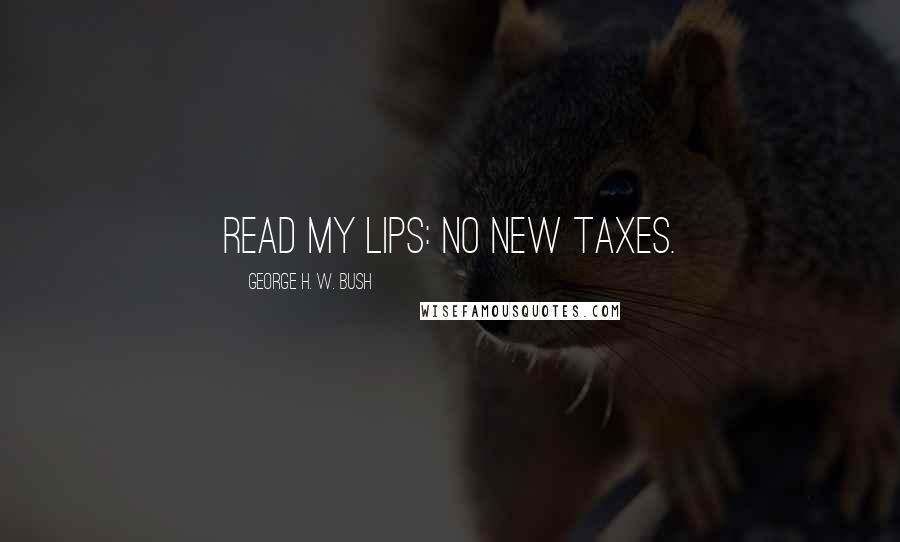 George H. W. Bush Quotes: Read my lips: no new taxes.