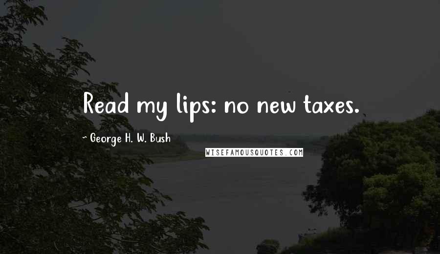 George H. W. Bush Quotes: Read my lips: no new taxes.