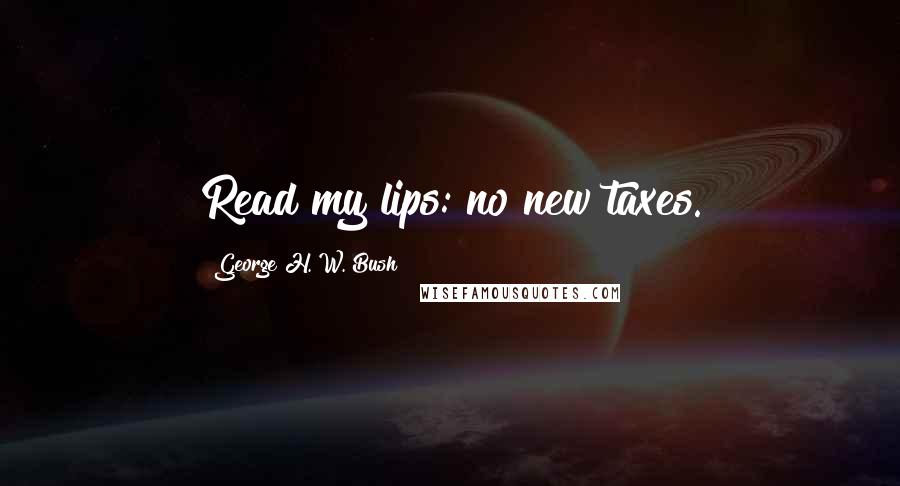 George H. W. Bush Quotes: Read my lips: no new taxes.