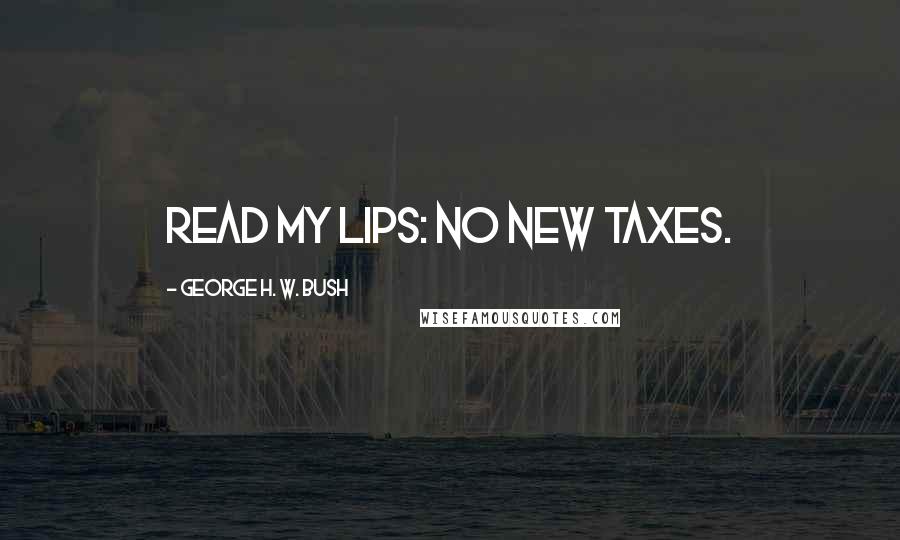 George H. W. Bush Quotes: Read my lips: no new taxes.