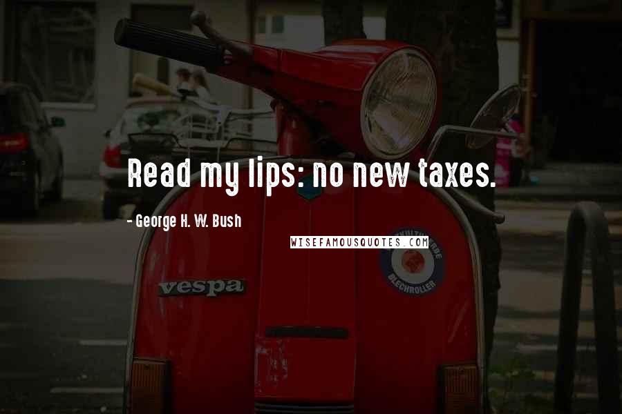 George H. W. Bush Quotes: Read my lips: no new taxes.