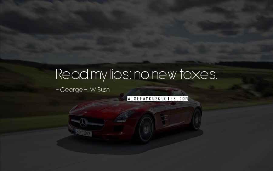 George H. W. Bush Quotes: Read my lips: no new taxes.