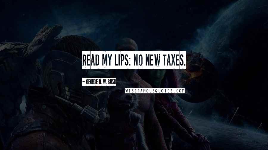 George H. W. Bush Quotes: Read my lips: no new taxes.