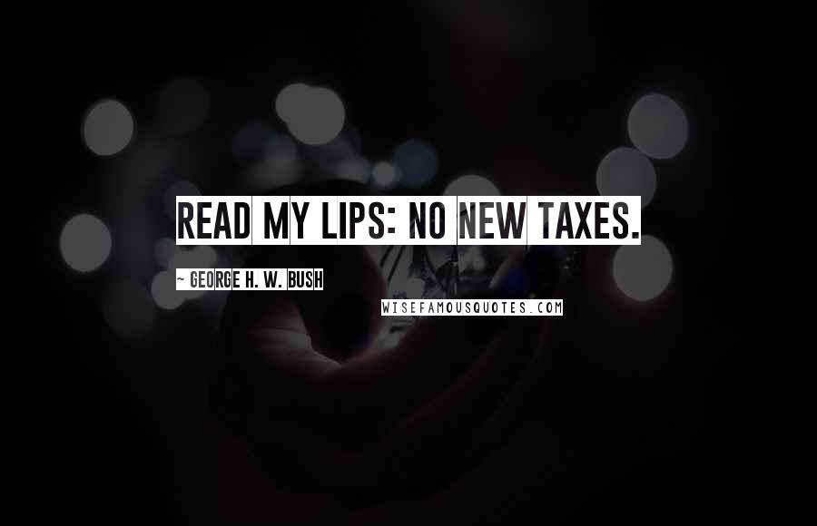 George H. W. Bush Quotes: Read my lips: no new taxes.