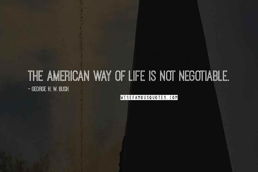 George H. W. Bush Quotes: The American way of life is not negotiable.