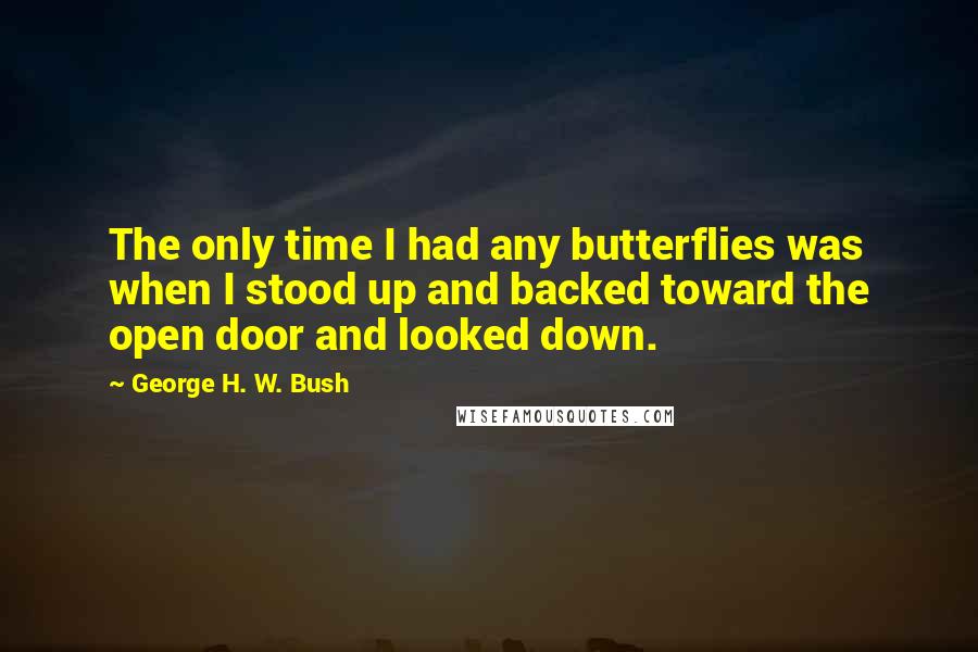 George H. W. Bush Quotes: The only time I had any butterflies was when I stood up and backed toward the open door and looked down.