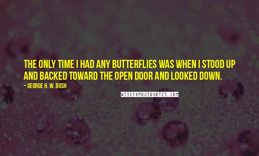 George H. W. Bush Quotes: The only time I had any butterflies was when I stood up and backed toward the open door and looked down.
