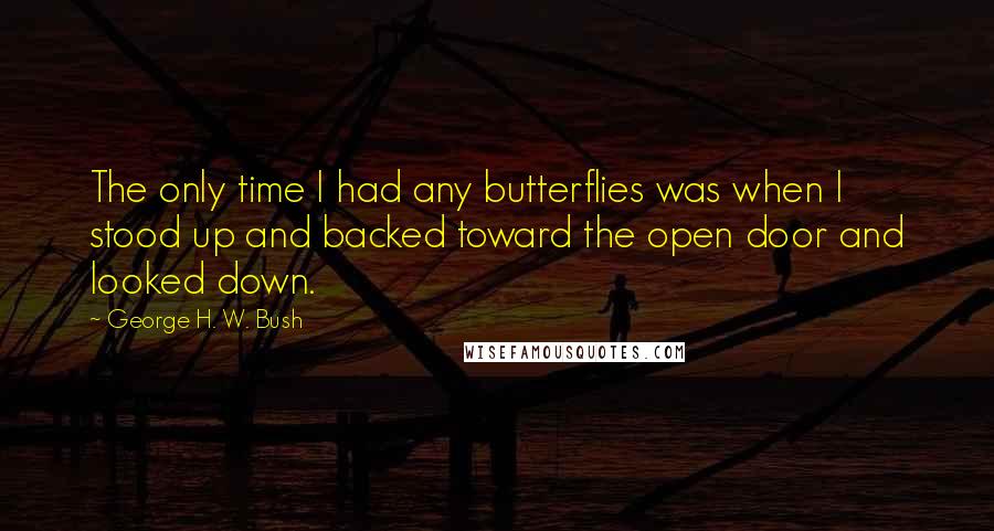George H. W. Bush Quotes: The only time I had any butterflies was when I stood up and backed toward the open door and looked down.