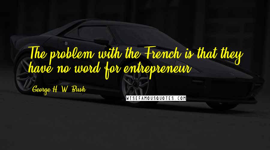 George H. W. Bush Quotes: The problem with the French is that they have no word for entrepreneur.