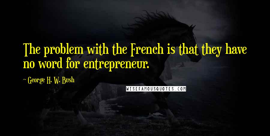 George H. W. Bush Quotes: The problem with the French is that they have no word for entrepreneur.