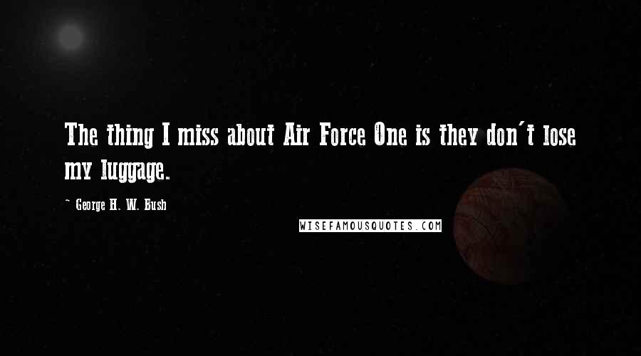 George H. W. Bush Quotes: The thing I miss about Air Force One is they don't lose my luggage.