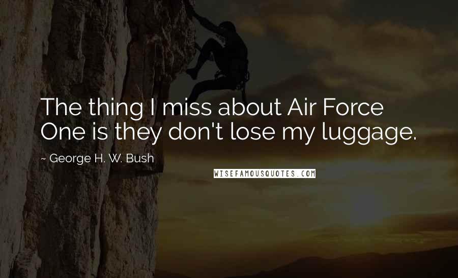 George H. W. Bush Quotes: The thing I miss about Air Force One is they don't lose my luggage.