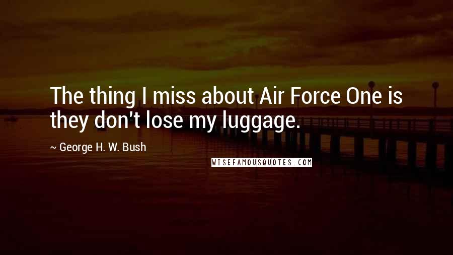 George H. W. Bush Quotes: The thing I miss about Air Force One is they don't lose my luggage.